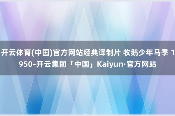 开云体育(中国)官方网站经典译制片 牧鹅少年马季 1950-开云集团「中国」Kaiyun·官方网站