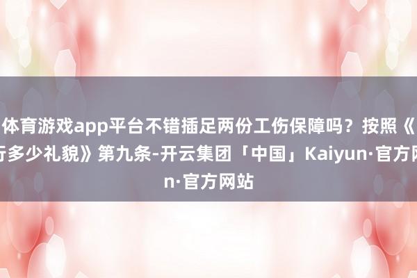 体育游戏app平台不错插足两份工伤保障吗？按照《实行多少礼貌》第九条-开云集团「中国」Kaiyun·官方网站