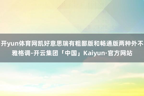 开yun体育网凯好意思瑞有粗鄙版和畅通版两种外不雅格调-开云集团「中国」Kaiyun·官方网站