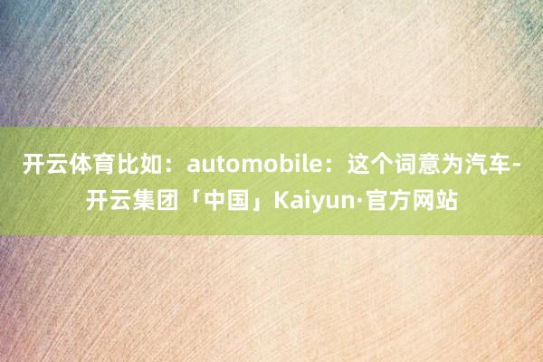 开云体育比如：automobile：这个词意为汽车-开云集团「中国」Kaiyun·官方网站