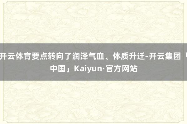 开云体育要点转向了润泽气血、体质升迁-开云集团「中国」Kaiyun·官方网站