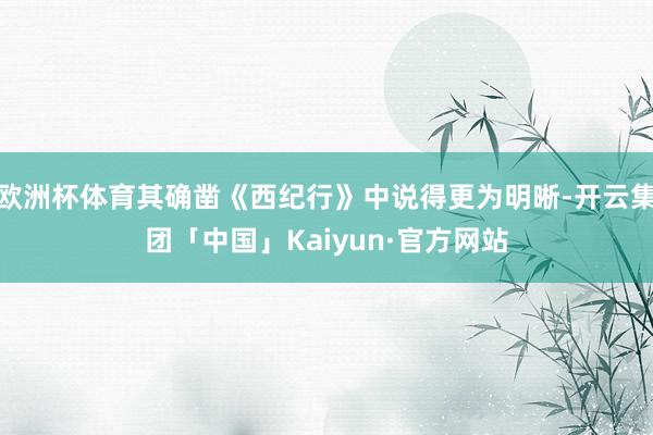 欧洲杯体育其确凿《西纪行》中说得更为明晰-开云集团「中国」Kaiyun·官方网站
