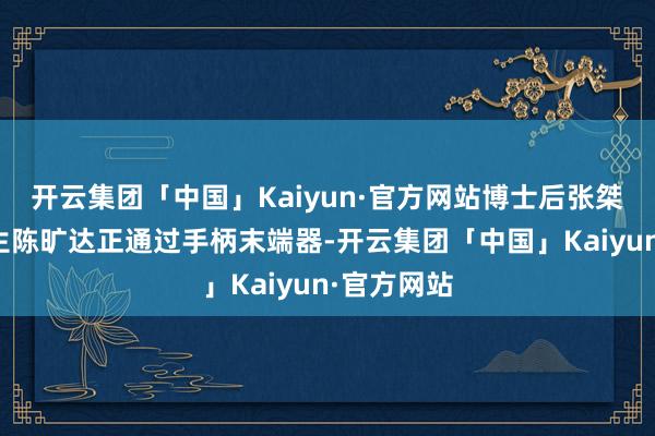 开云集团「中国」Kaiyun·官方网站博士后张桀馨与博士生陈旷达正通过手柄末端器-开云集团「中国」Kaiyun·官方网站