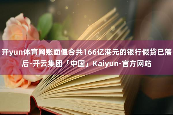 开yun体育网账面值合共166亿港元的银行假贷已落后-开云集团「中国」Kaiyun·官方网站