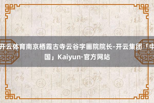 开云体育南京栖霞古寺云谷字画院院长-开云集团「中国」Kaiyun·官方网站