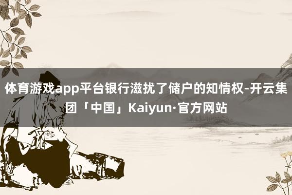 体育游戏app平台银行滋扰了储户的知情权-开云集团「中国」Kaiyun·官方网站