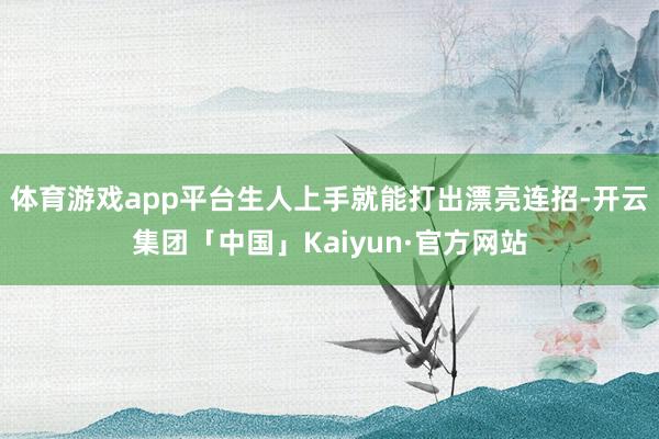 体育游戏app平台生人上手就能打出漂亮连招-开云集团「中国」Kaiyun·官方网站