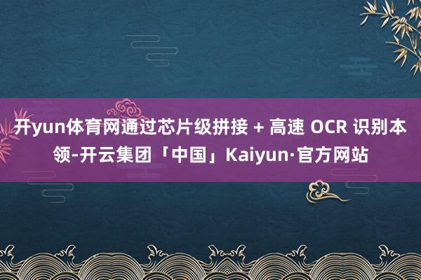 开yun体育网通过芯片级拼接 + 高速 OCR 识别本领-开云集团「中国」Kaiyun·官方网站