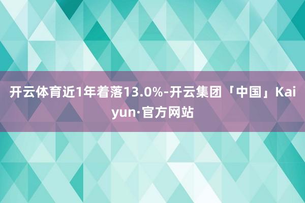 开云体育近1年着落13.0%-开云集团「中国」Kaiyun·官方网站