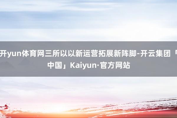 开yun体育网三所以以新运营拓展新阵脚-开云集团「中国」Kaiyun·官方网站