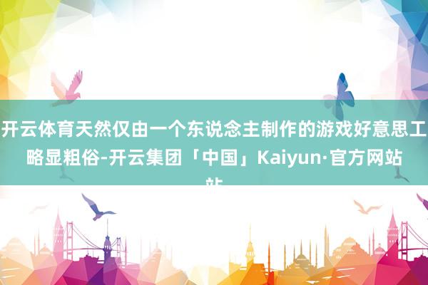 开云体育天然仅由一个东说念主制作的游戏好意思工略显粗俗-开云集团「中国」Kaiyun·官方网站