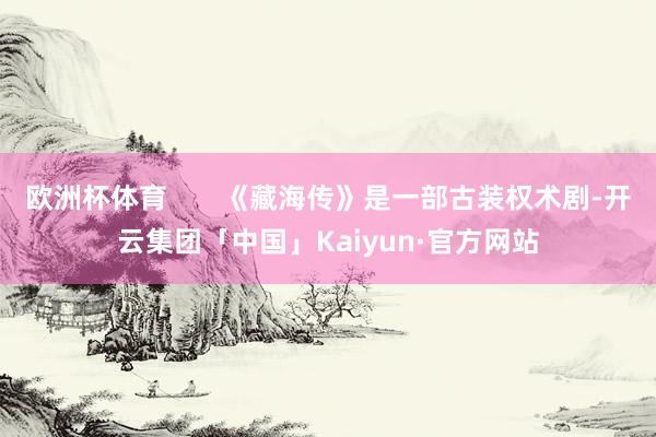欧洲杯体育       《藏海传》是一部古装权术剧-开云集团「中国」Kaiyun·官方网站
