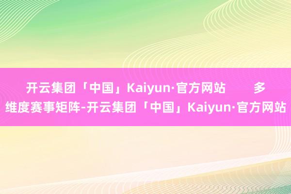 开云集团「中国」Kaiyun·官方网站        多维度赛事矩阵-开云集团「中国」Kaiyun·官方网站