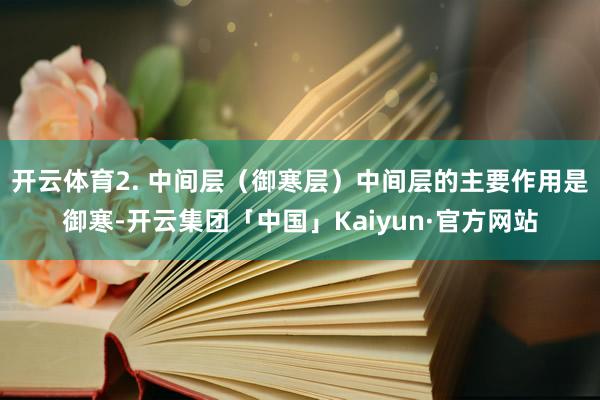 开云体育2. 中间层（御寒层）中间层的主要作用是御寒-开云集团「中国」Kaiyun·官方网站