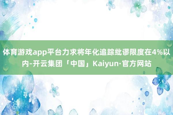 体育游戏app平台力求将年化追踪纰谬限度在4%以内-开云集团「中国」Kaiyun·官方网站