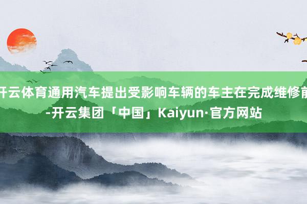 开云体育通用汽车提出受影响车辆的车主在完成维修前-开云集团「中国」Kaiyun·官方网站