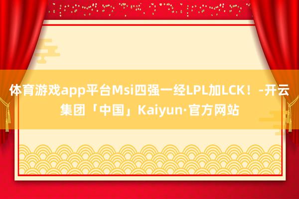 体育游戏app平台Msi四强一经LPL加LCK！-开云集团「中国」Kaiyun·官方网站