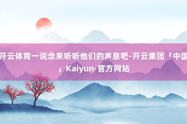 开云体育一说念来听听他们的声息吧-开云集团「中国」Kaiyun·官方网站