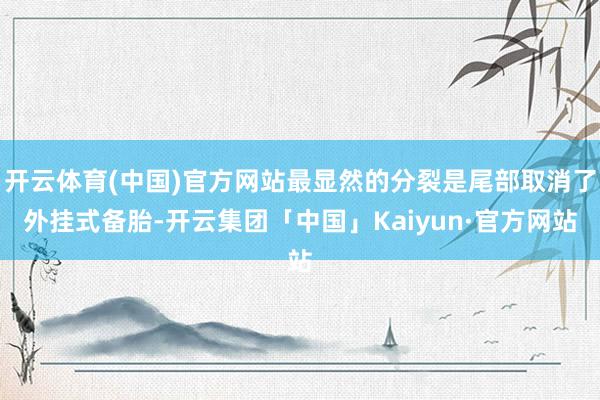开云体育(中国)官方网站最显然的分裂是尾部取消了外挂式备胎-开云集团「中国」Kaiyun·官方网站