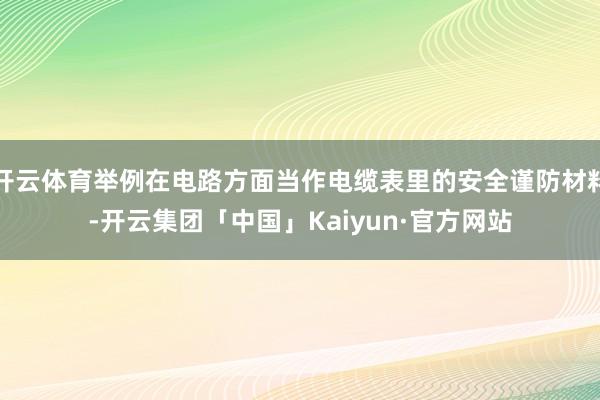 开云体育举例在电路方面当作电缆表里的安全谨防材料-开云集团「中国」Kaiyun·官方网站
