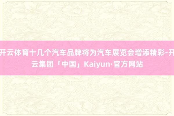 开云体育十几个汽车品牌将为汽车展览会增添精彩-开云集团「中国」Kaiyun·官方网站