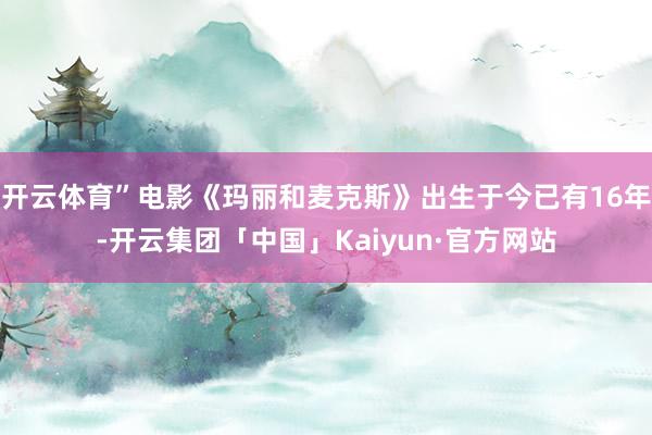 开云体育”电影《玛丽和麦克斯》出生于今已有16年-开云集团「中国」Kaiyun·官方网站