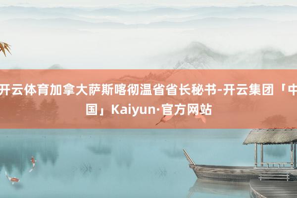开云体育加拿大萨斯喀彻温省省长秘书-开云集团「中国」Kaiyun·官方网站