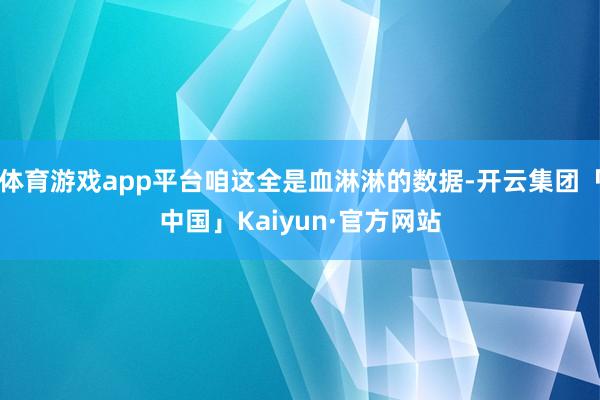 体育游戏app平台咱这全是血淋淋的数据-开云集团「中国」Kaiyun·官方网站