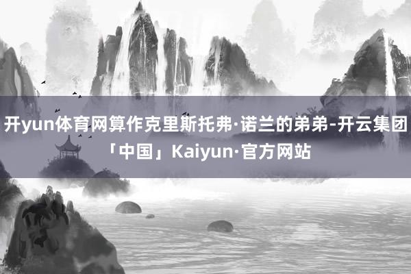 开yun体育网算作克里斯托弗·诺兰的弟弟-开云集团「中国」Kaiyun·官方网站