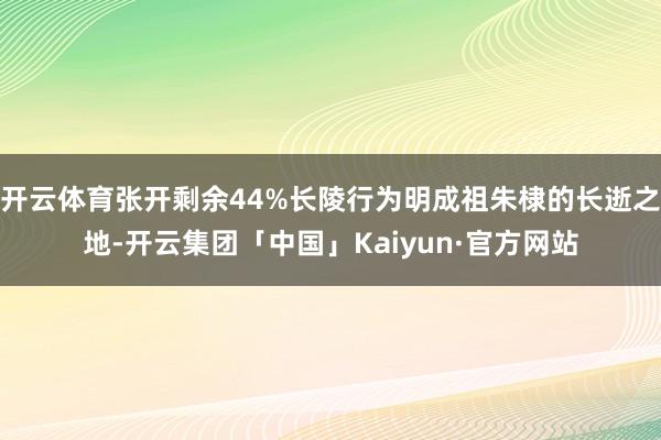 开云体育张开剩余44%长陵行为明成祖朱棣的长逝之地-开云集团「中国」Kaiyun·官方网站