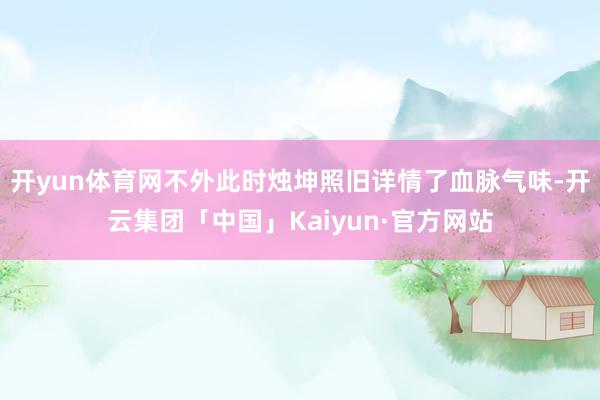 开yun体育网不外此时烛坤照旧详情了血脉气味-开云集团「中国」Kaiyun·官方网站