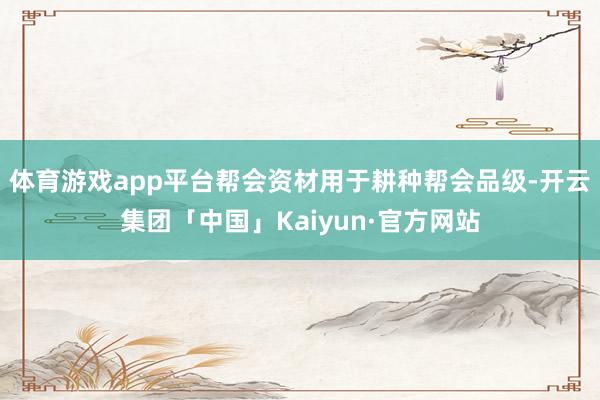 体育游戏app平台帮会资材用于耕种帮会品级-开云集团「中国」Kaiyun·官方网站