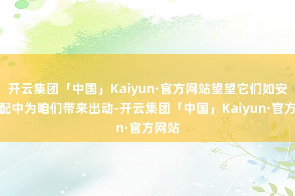 开云集团「中国」Kaiyun·官方网站望望它们如安在婚配中为咱们带来出动-开云集团「中国」Kaiyun·官方网站