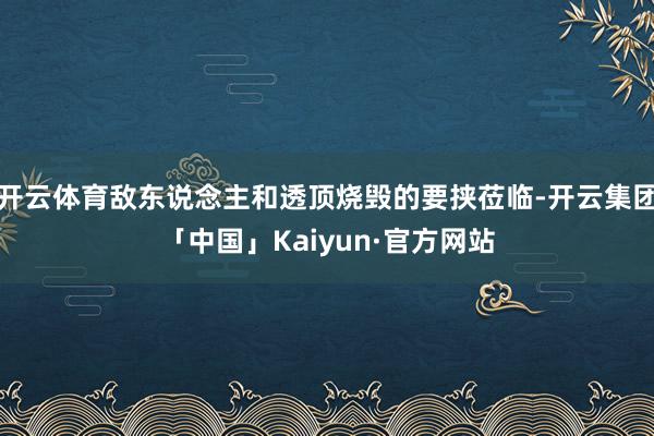 开云体育敌东说念主和透顶烧毁的要挟莅临-开云集团「中国」Kaiyun·官方网站