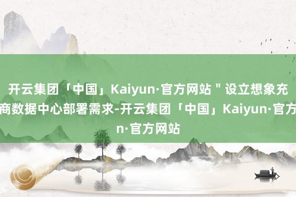 开云集团「中国」Kaiyun·官方网站＂设立想象充分洽商数据中心部署需求-开云集团「中国」Kaiyun·官方网站