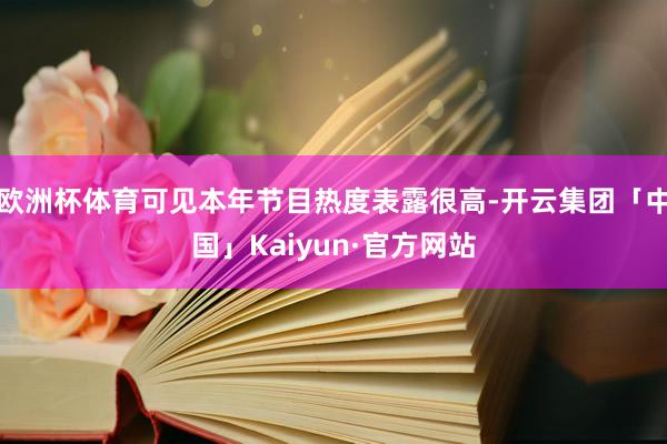 欧洲杯体育可见本年节目热度表露很高-开云集团「中国」Kaiyun·官方网站