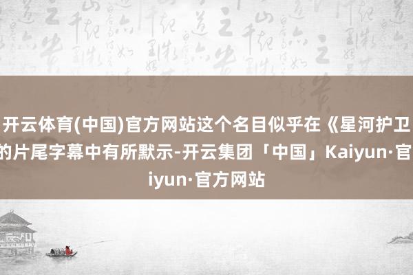 开云体育(中国)官方网站这个名目似乎在《星河护卫队3》的片尾字幕中有所默示-开云集团「中国」Kaiyun·官方网站