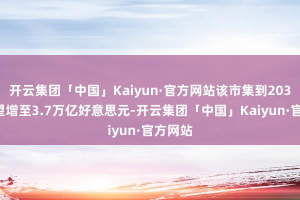 开云集团「中国」Kaiyun·官方网站该市集到2030年有望增至3.7万亿好意思元-开云集团「中国」Kaiyun·官方网站