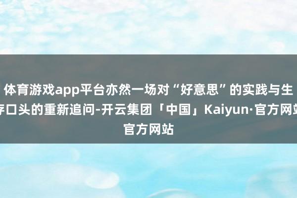 体育游戏app平台亦然一场对“好意思”的实践与生存口头的重新追问-开云集团「中国」Kaiyun·官方网站