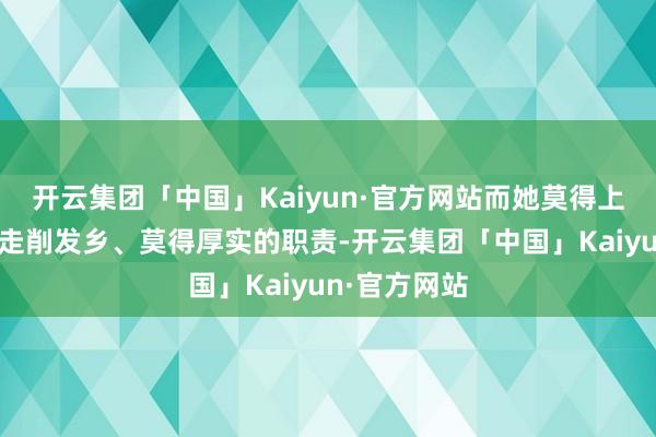 开云集团「中国」Kaiyun·官方网站而她莫得上大学、莫得走削发乡、莫得厚实的职责-开云集团「中国」Kaiyun·官方网站