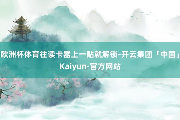 欧洲杯体育往读卡器上一贴就解锁-开云集团「中国」Kaiyun·官方网站