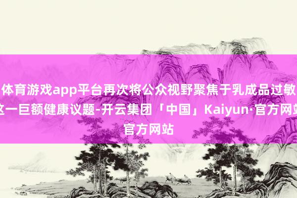 体育游戏app平台再次将公众视野聚焦于乳成品过敏这一巨额健康议题-开云集团「中国」Kaiyun·官方网站