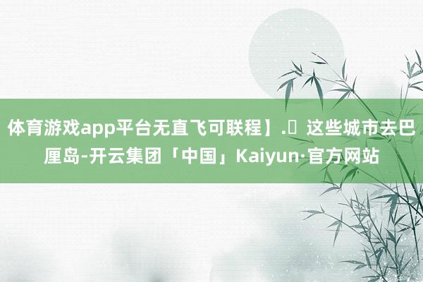 体育游戏app平台无直飞可联程】.✈这些城市去巴厘岛-开云集团「中国」Kaiyun·官方网站
