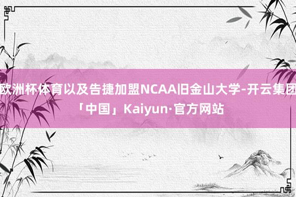 欧洲杯体育以及告捷加盟NCAA旧金山大学-开云集团「中国」Kaiyun·官方网站