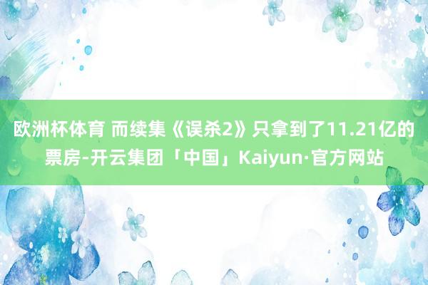 欧洲杯体育 而续集《误杀2》只拿到了11.21亿的票房-开云集团「中国」Kaiyun·官方网站