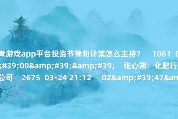 体育游戏app平台投资节律和计策怎么主持？    1061  06-16 20:15     02&#39;00&#39;&#39;    张心朔：化肥行业优选有磷矿的公司    2675  03-24 21:12     02&#39;47&#39;&#39;    王路：旅游板块周期性强 重心蔼然平台型公司    773  03-24 21:12     02&#39;07&#39;&#39;