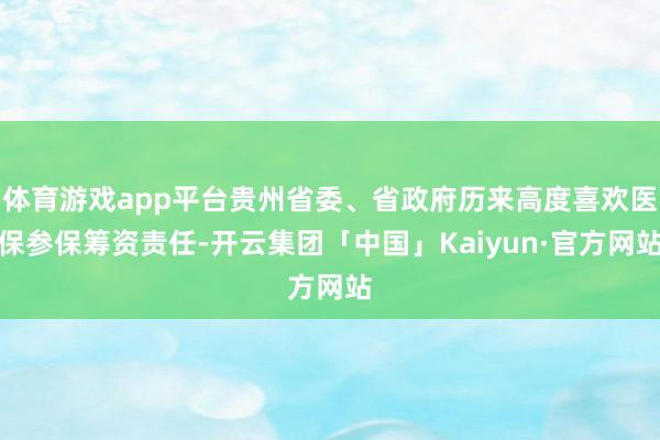 体育游戏app平台贵州省委、省政府历来高度喜欢医保参保筹资责任-开云集团「中国」Kaiyun·官方网站