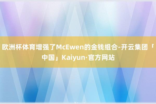 欧洲杯体育增强了McEwen的金钱组合-开云集团「中国」Kaiyun·官方网站