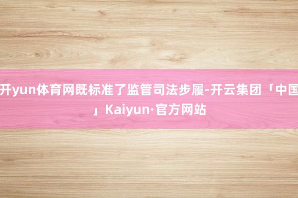开yun体育网既标准了监管司法步履-开云集团「中国」Kaiyun·官方网站