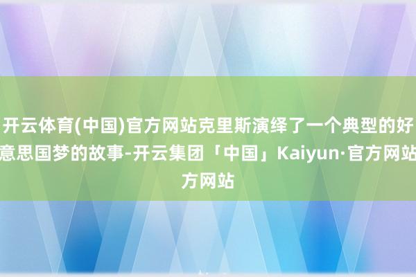 开云体育(中国)官方网站克里斯演绎了一个典型的好意思国梦的故事-开云集团「中国」Kaiyun·官方网站